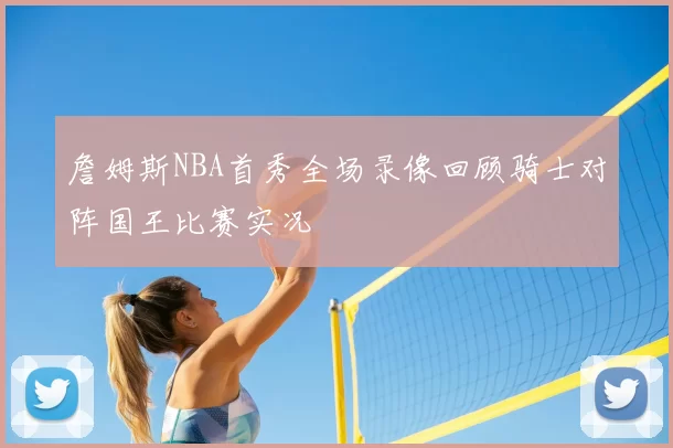 詹姆斯NBA首秀全场录像回顾骑士对阵国王比赛实况