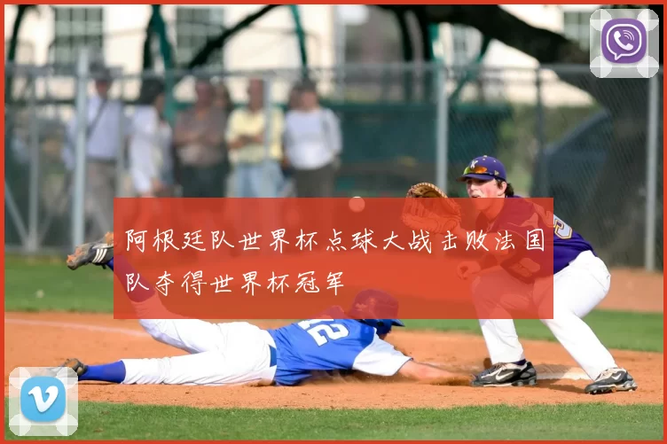 阿根廷队世界杯点球大战击败法国队夺得世界杯冠军