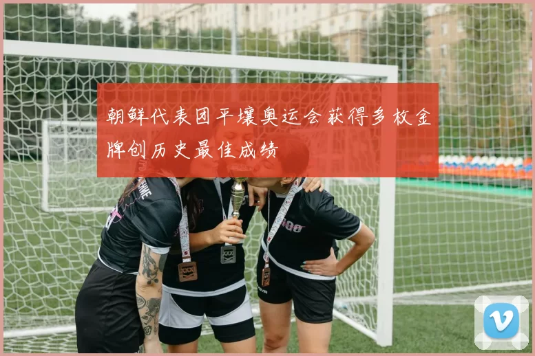 朝鲜代表团平壤奥运会获得多枚金牌创历史最佳成绩