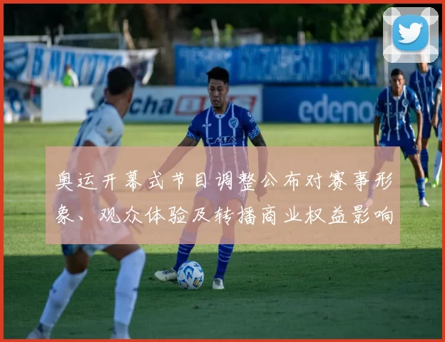 奥运开幕式节目调整公布对赛事形象、观众体验及转播商业权益影响评估