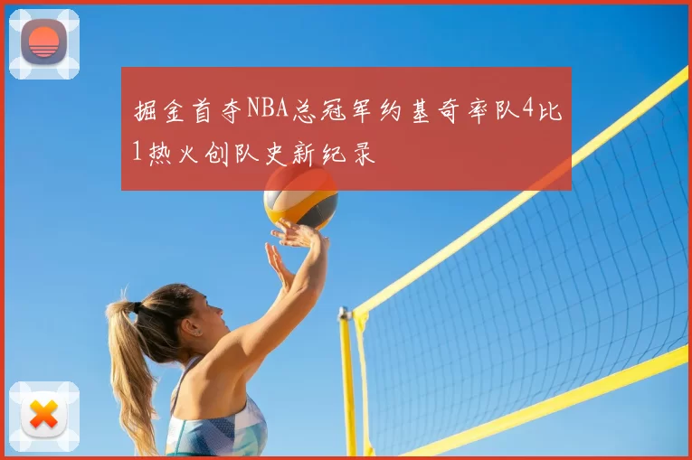 掘金首夺NBA总冠军约基奇率队4比1热火创队史新纪录