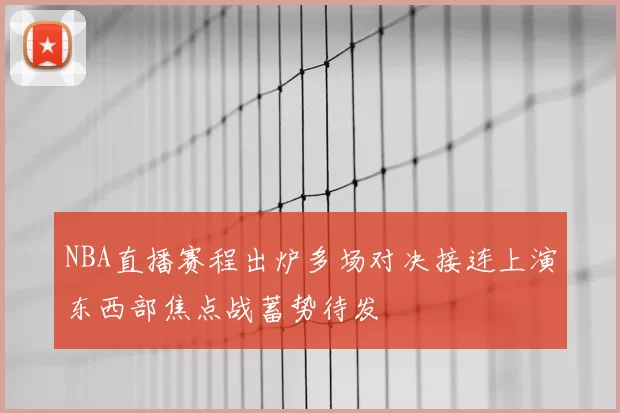 NBA直播赛程出炉多场对决接连上演东西部焦点战蓄势待发