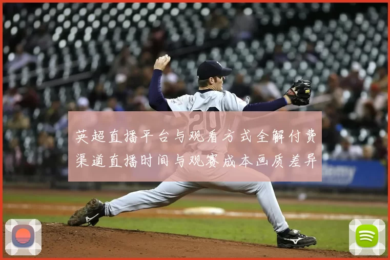 英超直播平台与观看方式全解付费渠道直播时间与观赛成本画质差异影响
