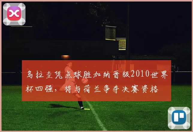 乌拉圭凭点球胜加纳晋级2010世界杯四强，将与荷兰争夺决赛资格