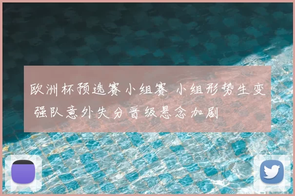 欧洲杯预选赛小组赛 小组形势生变 强队意外失分晋级悬念加剧