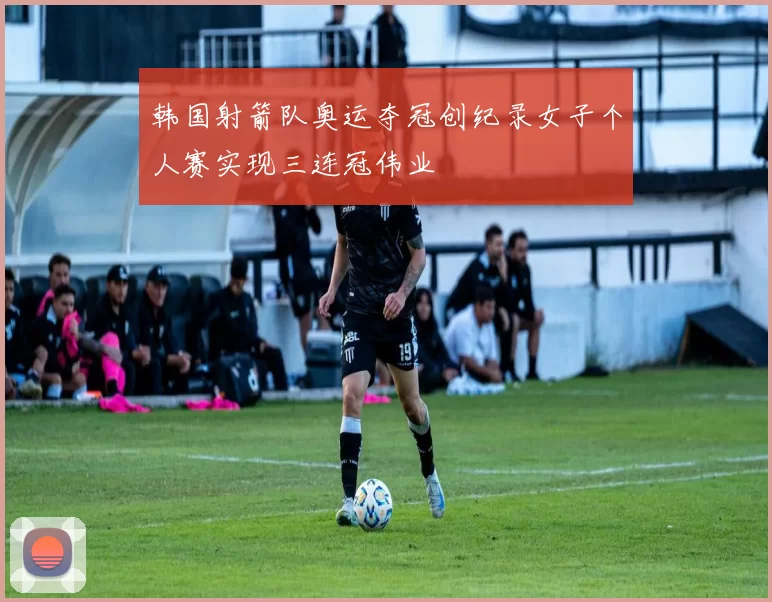 韩国射箭队奥运夺冠创纪录女子个人赛实现三连冠伟业