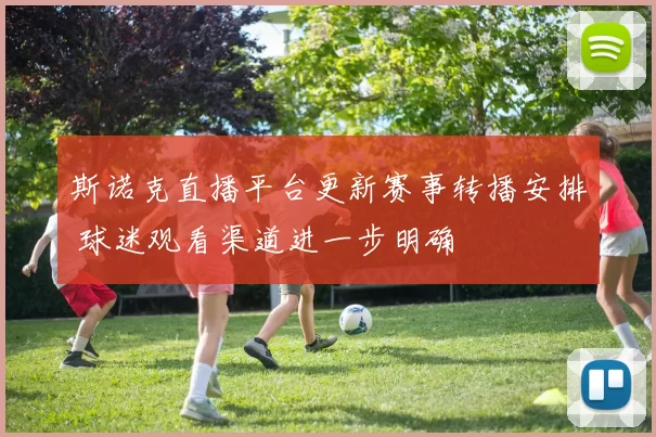 斯诺克直播平台更新赛事转播安排 球迷观看渠道进一步明确