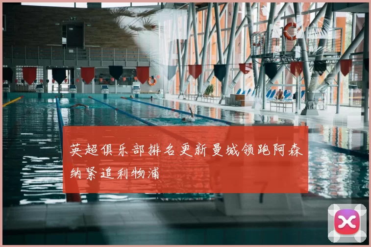 英超俱乐部排名更新曼城领跑阿森纳紧追利物浦