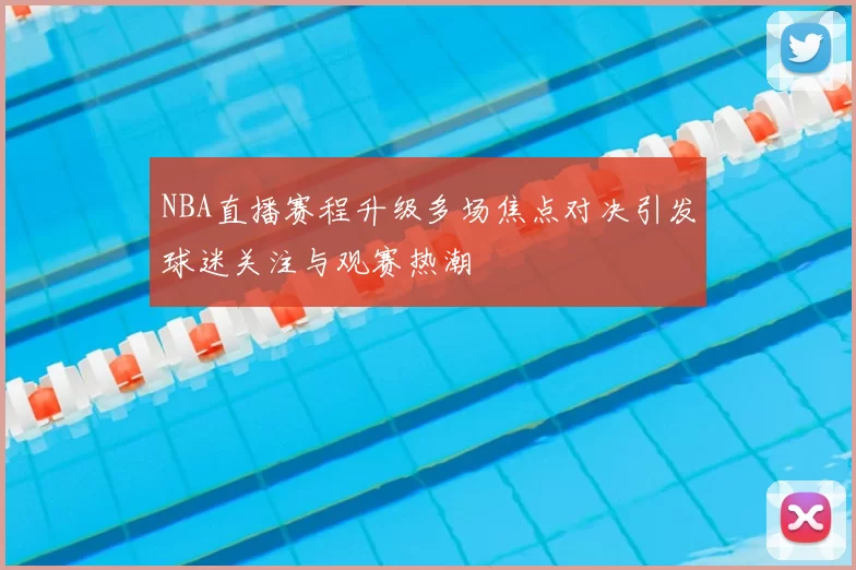 NBA直播赛程升级多场焦点对决引发球迷关注与观赛热潮