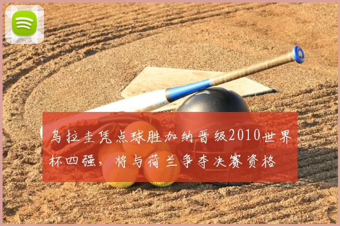 乌拉圭凭点球胜加纳晋级2010世界杯四强，将与荷兰争夺决赛资格