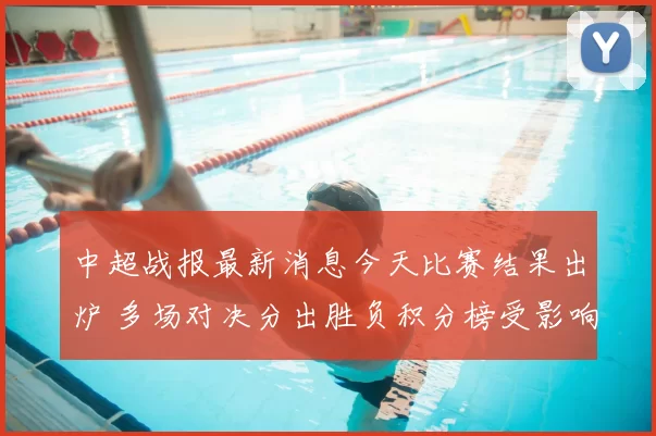 中超战报最新消息今天比赛结果出炉 多场对决分出胜负积分榜受影响