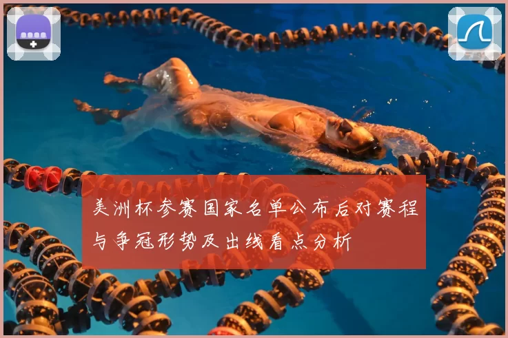 美洲杯参赛国家名单公布后对赛程与争冠形势及出线看点分析