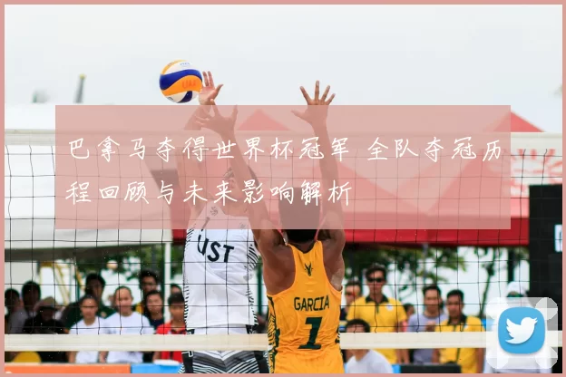 巴拿马夺得世界杯冠军 全队夺冠历程回顾与未来影响解析