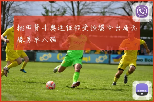 桃田贤斗奥运征程受挫爆冷出局无缘男单八强