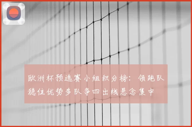欧洲杯预选赛小组积分榜：领跑队稳住优势多队争四出线悬念集中