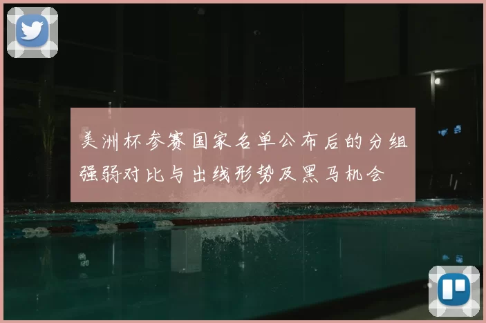 美洲杯参赛国家名单公布后的分组强弱对比与出线形势及黑马机会
