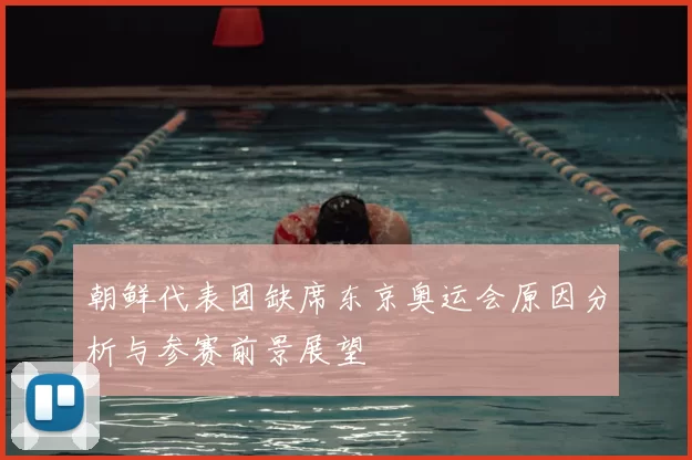 朝鲜代表团缺席东京奥运会原因分析与参赛前景展望