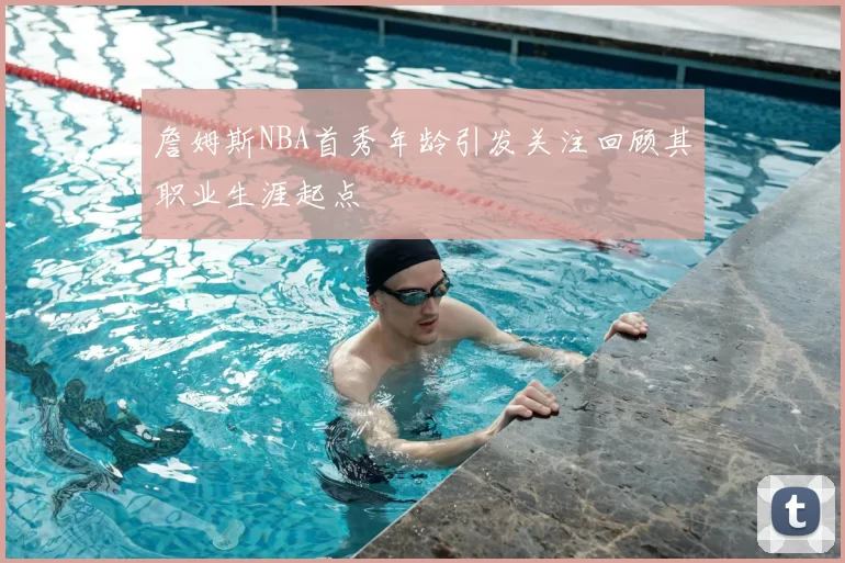 詹姆斯NBA首秀年龄引发关注回顾其职业生涯起点