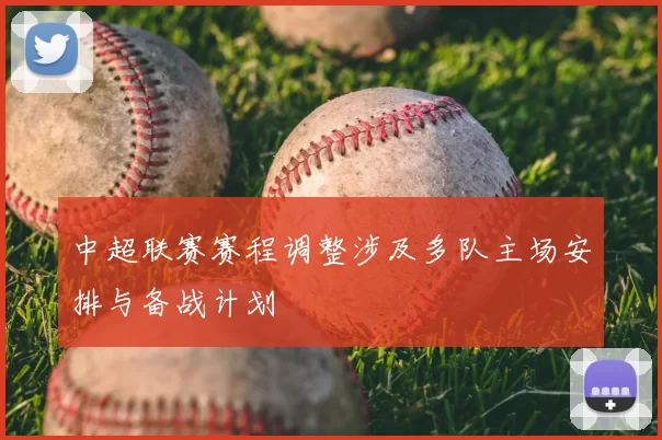 中超联赛赛程调整涉及多队主场安排与备战计划