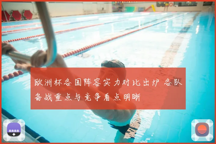 欧洲杯各国阵容实力对比出炉 各队备战重点与竞争看点明晰
