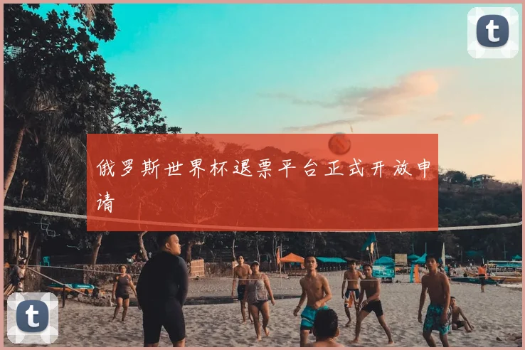 俄罗斯世界杯退票平台正式开放申请