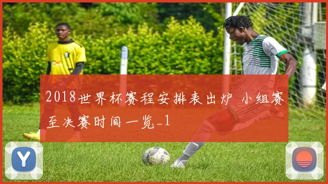 2018世界杯赛程安排表出炉 小组赛至决赛时间一览_1