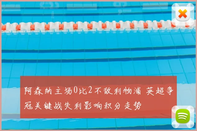 阿森纳主场0比2不敌利物浦 英超争冠关键战失利影响积分走势