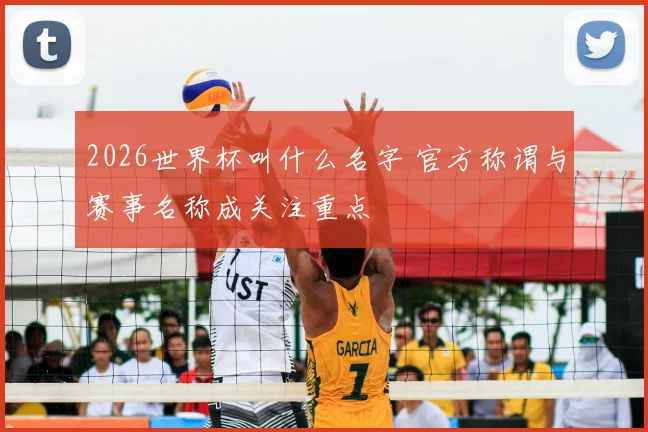 2026世界杯叫什么名字 官方称谓与赛事名称成关注重点