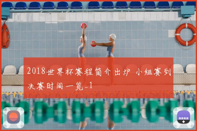 2018世界杯赛程简介出炉 小组赛到决赛时间一览_1