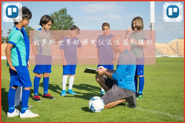 俄罗斯世界杯颁奖仪式法国队捧杯